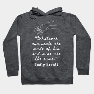 Emily Brontë quote: Whatever our souls are made of, his and mine are the same. Hoodie